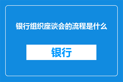 银行组织座谈会的流程是什么(银行组织座谈会的流程是怎样的？)