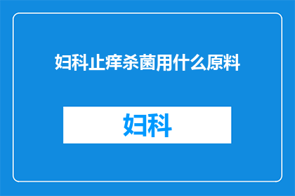 妇科止痒杀菌用什么原料(妇科止痒杀菌用什么原料？)