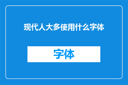 现代人大多使用什么字体(现代人普遍偏好的字体类型是什么？)