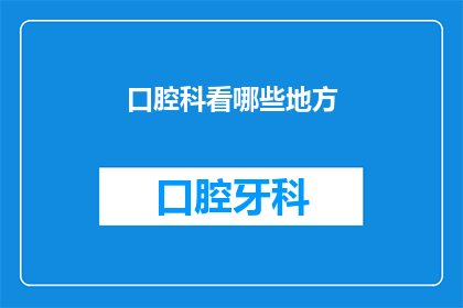 口腔科看哪些地方(口腔科看哪些地方？)
