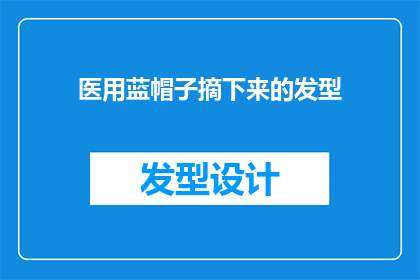 医用蓝帽子摘下来的发型(医用蓝帽子摘下来的发型：你是如何打理的？)