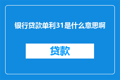 银行贷款单利31是什么意思啊(银行贷款单利31的含义是什么？)