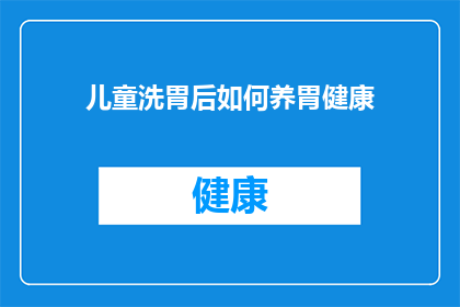 儿童洗胃后如何养胃健康(儿童洗胃后如何有效养胃以促进健康？)