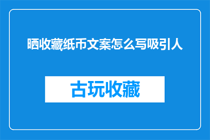 晒收藏纸币文案怎么写吸引人(如何撰写引人入胜的晒收藏纸币文案？)