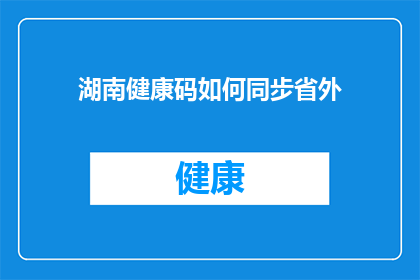 湖南健康码如何同步省外(如何实现湖南健康码在省外地区的同步更新？)