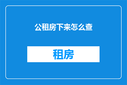 公租房下来怎么查(如何查询公租房的详细信息？)