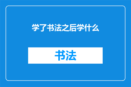 学了书法之后学什么(学习了书法之后，接下来应该学习什么？)