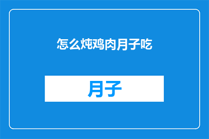 怎么炖鸡肉月子吃(如何正确炖制鸡肉以适应月子期间的饮食需求？)