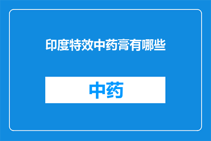 印度特效中药膏有哪些(印度特效中药膏有哪些？)