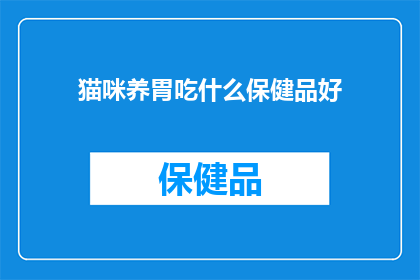 猫咪养胃吃什么保健品好(猫咪的胃健康需要特别的关怀，那么对于想要为它们选择保健品的宠物主人来说，哪些产品能够有效帮助猫咪养胃呢？)