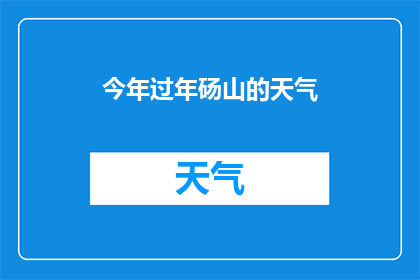 今年过年砀山的天气(今年春节砀山的天气如何？)