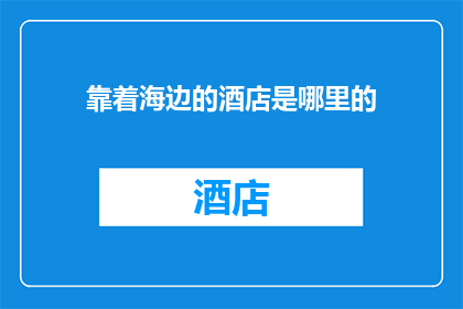 靠着海边的酒店是哪里的(哪里的海边酒店能提供无与伦比的海景体验？)