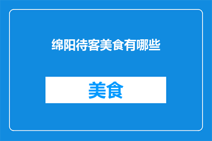 绵阳待客美食有哪些(绵阳待客美食有哪些？)