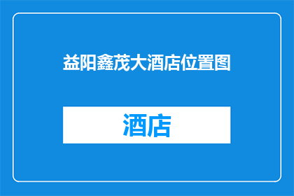 益阳鑫茂大酒店位置图(益阳鑫茂大酒店的确切位置在哪里？)