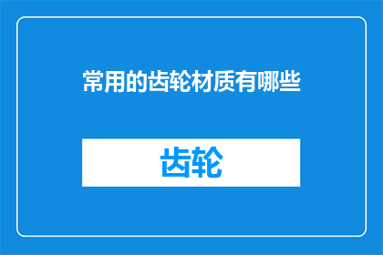 常用的齿轮材质有哪些(常见的齿轮制造材料有哪些？)