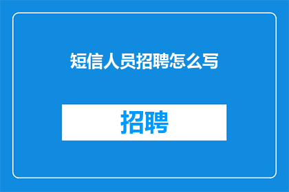 短信人员招聘怎么写(如何撰写一份吸引短信人员应聘的招聘广告？)