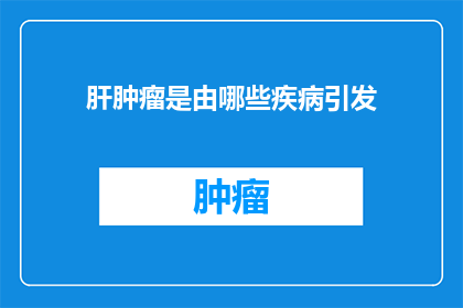 肝肿瘤是由哪些疾病引发(肝肿瘤的成因：哪些疾病会引发这一健康危机？)
