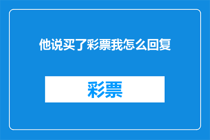 他说买了彩票我怎么回复(他是否真的买了彩票？一个疑问句式的长标题，旨在引发读者的好奇心和探索欲)