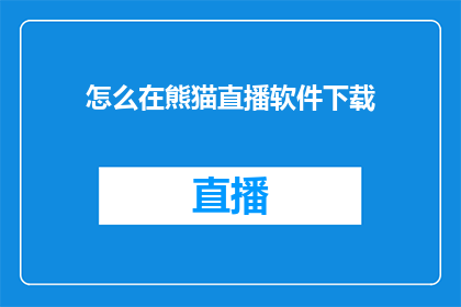 怎么在熊猫直播软件下载(如何下载熊猫直播软件？)