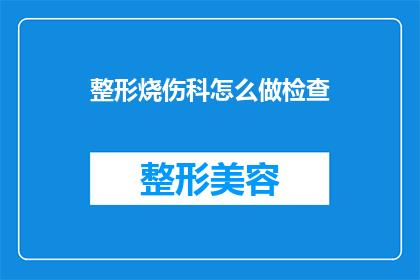 整形烧伤科怎么做检查(如何进行整形烧伤科的全面检查？)