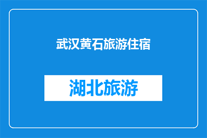 武汉黄石旅游住宿(武汉黄石旅游住宿：您是否在寻找最佳的住宿地点？)