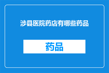 涉县医院药店有哪些药品(询问涉县医院药店的药品种类)