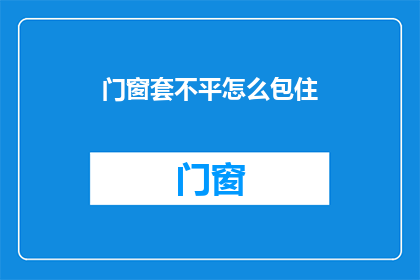 门窗套不平怎么包住(如何确保门窗套的平整度，以实现完美包裹效果？)