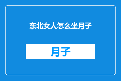 东北女人怎么坐月子(东北女人坐月子的传统与现代观念的碰撞：如何适应新的生活方式？)