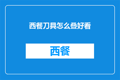 西餐刀具怎么叠好看(如何优雅地将西餐刀具整齐排列？)