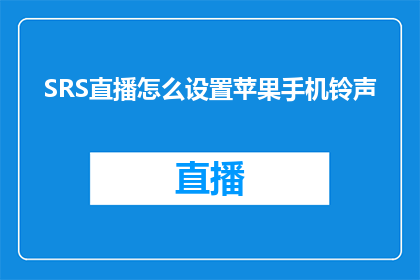 SRS直播怎么设置苹果手机铃声(如何为SRS直播设置苹果手机铃声？)