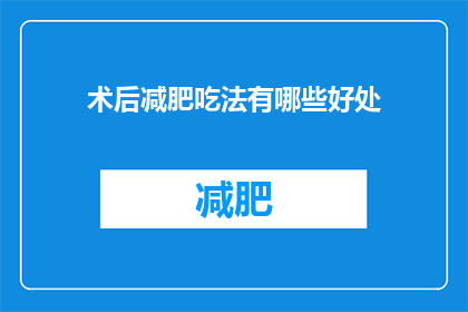 术后减肥吃法有哪些好处(术后减肥吃法有哪些好处？)