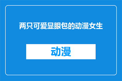 两只可爱显眼包的动漫女生(动漫世界中的萌点：两只显眼包女生，你见过吗？)