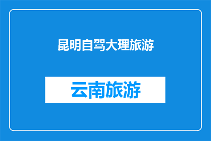 昆明自驾大理旅游(昆明自驾游至大理，探索云南的迷人风景与文化，你准备好踏上这场旅行了吗？)