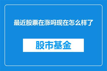 最近股票在涨吗现在怎么样了(近期股市动态如何？当前市场状况如何？)
