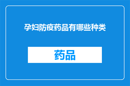 孕妇防疫药品有哪些种类(孕妇在防疫期间应如何选择合适的药品？)