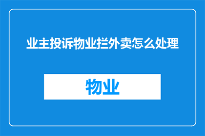 业主投诉物业拦外卖怎么处理(如何处理业主投诉物业拦截外卖的问题？)