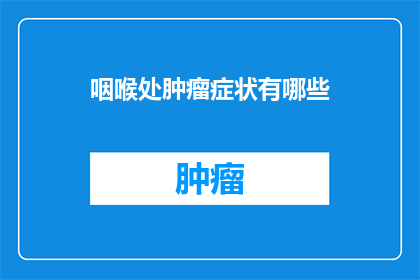 咽喉处肿瘤症状有哪些(咽喉处肿瘤的常见症状有哪些？)