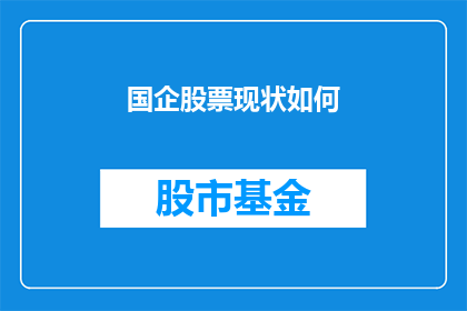 国企股票现状如何(国企股票现状如何？投资者应关注哪些关键指标？)