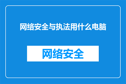 网络安全与执法用什么电脑(网络安全与执法领域应选用何种电脑设备？)