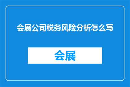 会展公司税务风险分析怎么写(如何撰写一份详尽的会展公司税务风险分析报告？)