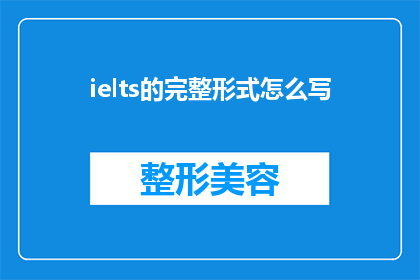 ielts的完整形式怎么写(如何正确书写ielts考试的完整形式？)