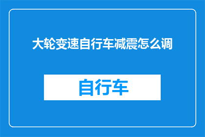 大轮变速自行车减震怎么调(如何调整大轮变速自行车的减震系统？)