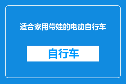 适合家用带娃的电动自行车(您是否在寻找一款既适合家用又能够轻松带娃出行的电动自行车？)