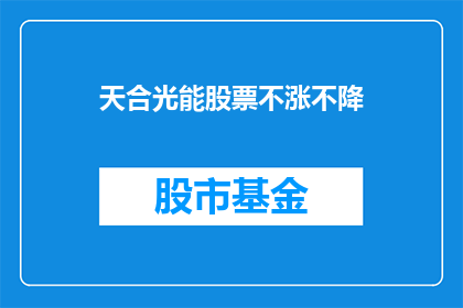 天合光能股票不涨不降(天合光能股票走势如何？是否持续上涨或保持平稳？)