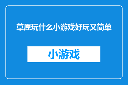 草原玩什么小游戏好玩又简单(草原上，有哪些简单又有趣的小游戏可以体验？)