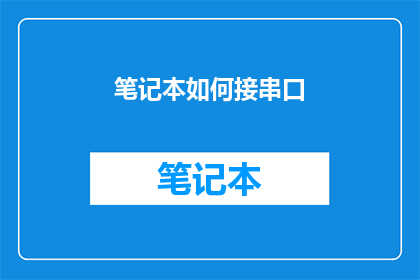 笔记本如何接串口(如何正确连接笔记本以接入串口设备？)