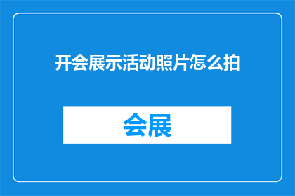 开会展示活动照片怎么拍(如何拍摄出令人印象深刻的会议展示活动照片？)