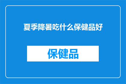 夏季降暑吃什么保健品好(夏季降暑，您应该选择哪种保健品来保持健康？)