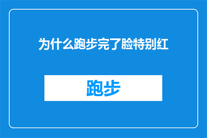 为什么跑步完了脸特别红(为什么跑步后脸部泛红？这一现象背后隐藏着哪些科学原理？)