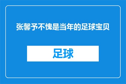 张馨予不愧是当年的足球宝贝(张馨予是否当之无愧地被誉为当年的足球宝贝？)